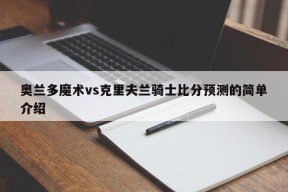 奥兰多魔术vs克里夫兰骑士比分预测的简单介绍