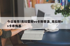 今日推荐!克拉雷斯vs卡斯蒂洛_克拉斯vs卡希梅基