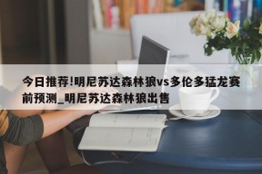 今日推荐!明尼苏达森林狼vs多伦多猛龙赛前预测_明尼苏达森林狼出售