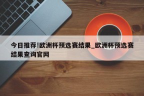 今日推荐!欧洲杯预选赛结果_欧洲杯预选赛结果查询官网