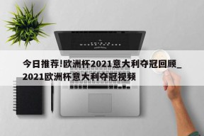 今日推荐!欧洲杯2021意大利夺冠回顾_2021欧洲杯意大利夺冠视频