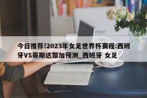 今日推荐!2023年女足世界杯赛程:西班牙VS哥斯达黎加预测_西班牙 女足