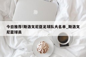 今日推荐!斯洛文尼亚足球队大名单_斯洛文尼亚球员