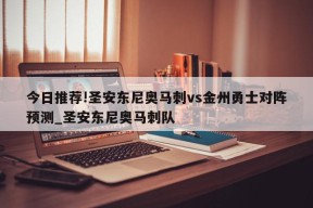 今日推荐!圣安东尼奥马刺vs金州勇士对阵预测_圣安东尼奥马刺队