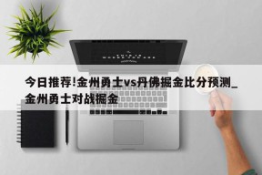 今日推荐!金州勇士vs丹佛掘金比分预测_金州勇士对战掘金