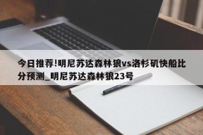 今日推荐!明尼苏达森林狼vs洛杉矶快船比分预测_明尼苏达森林狼23号