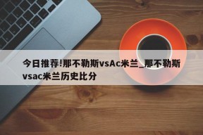 今日推荐!那不勒斯vsAc米兰_那不勒斯vsac米兰历史比分