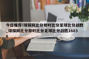 今日推荐!球探网比分即时比分足球比分战胜_球探网比分即时比分足球比分战胜16838