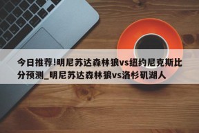 今日推荐!明尼苏达森林狼vs纽约尼克斯比分预测_明尼苏达森林狼vs洛杉矶湖人