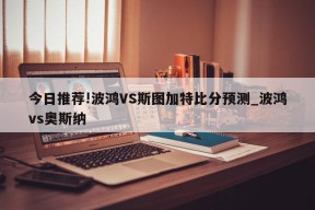 今日推荐!波鸿VS斯图加特比分预测_波鸿vs奥斯纳