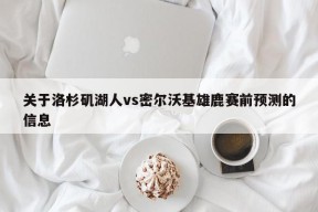 关于洛杉矶湖人vs密尔沃基雄鹿赛前预测的信息