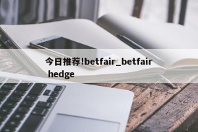 今日推荐!betfair_betfair hedge