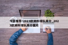 今日推荐!2023欧洲杯球队简介_2023欧洲杯球队简介图片