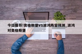 今日推荐!奥格斯堡VS波鸿阵容预测_波鸿对奥格斯堡