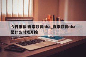 今日推荐!夏季联赛nba_夏季联赛nba是什么时候开始