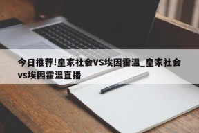 今日推荐!皇家社会VS埃因霍温_皇家社会vs埃因霍温直播