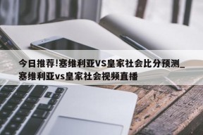 今日推荐!塞维利亚VS皇家社会比分预测_塞维利亚vs皇家社会视频直播