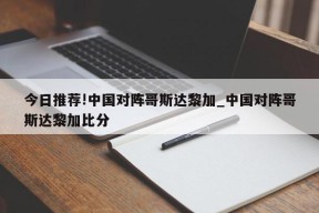 今日推荐!中国对阵哥斯达黎加_中国对阵哥斯达黎加比分