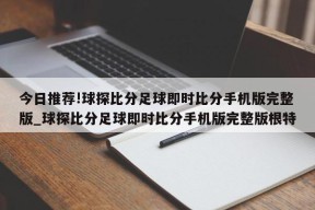 今日推荐!球探比分足球即时比分手机版完整版_球探比分足球即时比分手机版完整版根特