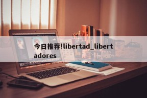 今日推荐!libertad_libertadores