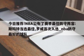 今日推荐!NBA公布了赛季最佳防守阵容:斯玛特当选最佳,罗威首次入选_nba防守最好的球队