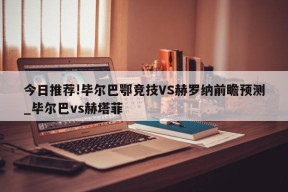 今日推荐!毕尔巴鄂竞技VS赫罗纳前瞻预测_毕尔巴vs赫塔菲