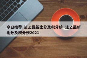 今日推荐!法乙最新比分及积分榜_法乙最新比分及积分榜2021