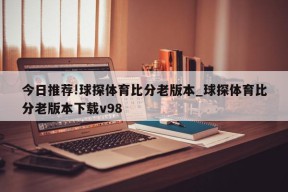 今日推荐!球探体育比分老版本_球探体育比分老版本下载v98