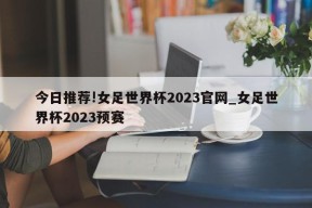 今日推荐!女足世界杯2023官网_女足世界杯2023预赛