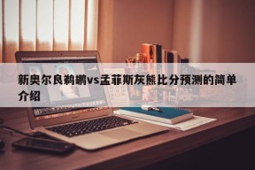 新奥尔良鹈鹕vs孟菲斯灰熊比分预测的简单介绍