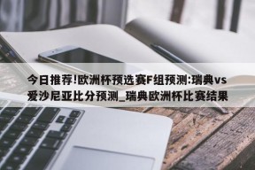 今日推荐!欧洲杯预选赛F组预测:瑞典vs爱沙尼亚比分预测_瑞典欧洲杯比赛结果