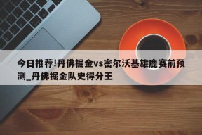 今日推荐!丹佛掘金vs密尔沃基雄鹿赛前预测_丹佛掘金队史得分王