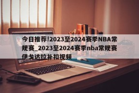 今日推荐!2023至2024赛季NBA常规赛_2023至2024赛季nba常规赛伊戈达拉补扣视频