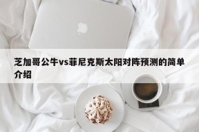 芝加哥公牛vs菲尼克斯太阳对阵预测的简单介绍