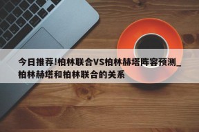 今日推荐!柏林联合VS柏林赫塔阵容预测_柏林赫塔和柏林联合的关系