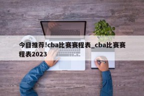 今日推荐!cba比赛赛程表_cba比赛赛程表2023