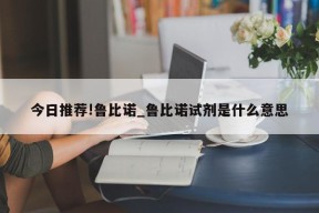 今日推荐!鲁比诺_鲁比诺试剂是什么意思