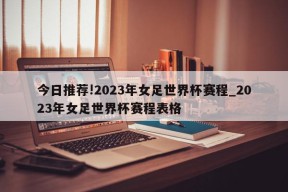 今日推荐!2023年女足世界杯赛程_2023年女足世界杯赛程表格