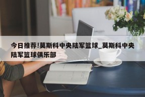 今日推荐!莫斯科中央陆军篮球_莫斯科中央陆军篮球俱乐部