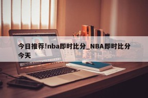 今日推荐!nba即时比分_NBA即时比分今天