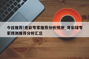 今日推荐!竞彩专家推荐分析预测_竞彩球专家预测推荐分析汇总