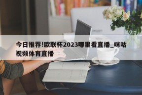 今日推荐!欧联杯2023哪里看直播_咪咕视频体育直播