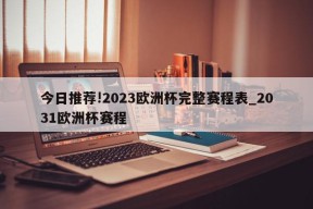 今日推荐!2023欧洲杯完整赛程表_2031欧洲杯赛程