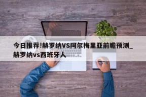 今日推荐!赫罗纳VS阿尔梅里亚前瞻预测_赫罗纳vs西班牙人