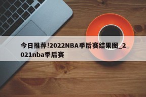 今日推荐!2022NBA季后赛结果图_2021nba季后赛