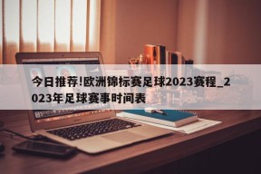 今日推荐!欧洲锦标赛足球2023赛程_2023年足球赛事时间表