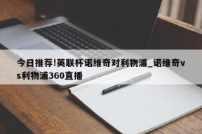 今日推荐!英联杯诺维奇对利物浦_诺维奇vs利物浦360直播