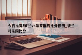 今日推荐!波兰vs法罗群岛比分预测_波兰对法国比分