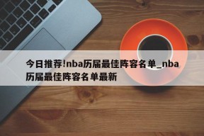 今日推荐!nba历届最佳阵容名单_nba历届最佳阵容名单最新