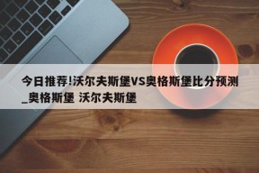 今日推荐!沃尔夫斯堡VS奥格斯堡比分预测_奥格斯堡 沃尔夫斯堡